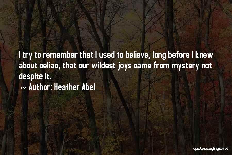 Heather Abel Quotes: I Try To Remember That I Used To Believe, Long Before I Knew About Celiac, That Our Wildest Joys Came