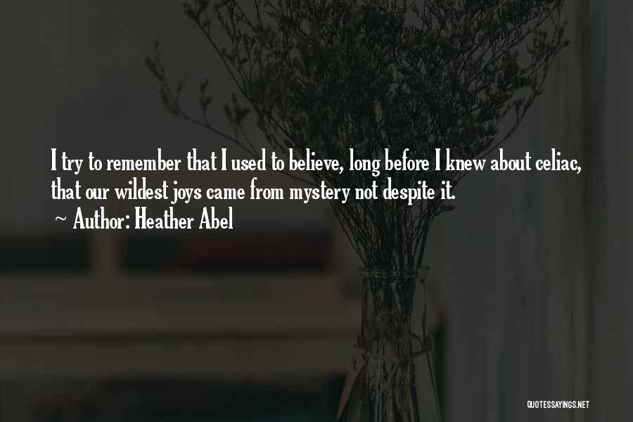 Heather Abel Quotes: I Try To Remember That I Used To Believe, Long Before I Knew About Celiac, That Our Wildest Joys Came