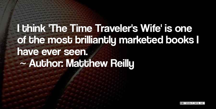 Matthew Reilly Quotes: I Think 'the Time Traveler's Wife' Is One Of The Most Brilliantly Marketed Books I Have Ever Seen.