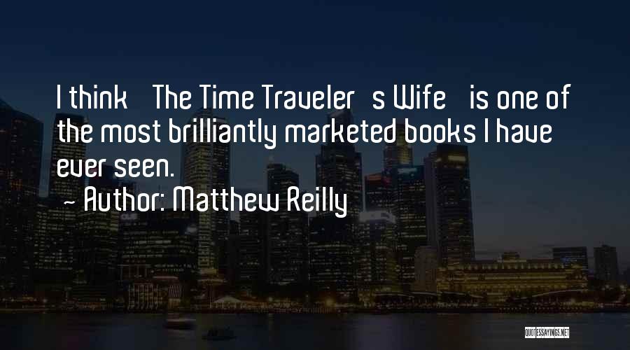 Matthew Reilly Quotes: I Think 'the Time Traveler's Wife' Is One Of The Most Brilliantly Marketed Books I Have Ever Seen.