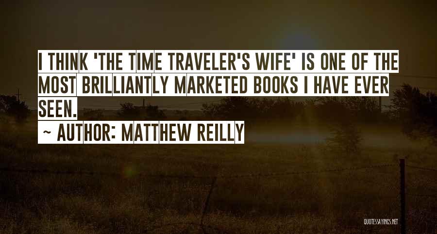 Matthew Reilly Quotes: I Think 'the Time Traveler's Wife' Is One Of The Most Brilliantly Marketed Books I Have Ever Seen.