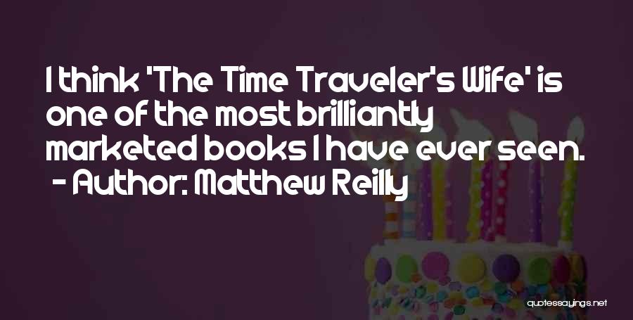 Matthew Reilly Quotes: I Think 'the Time Traveler's Wife' Is One Of The Most Brilliantly Marketed Books I Have Ever Seen.