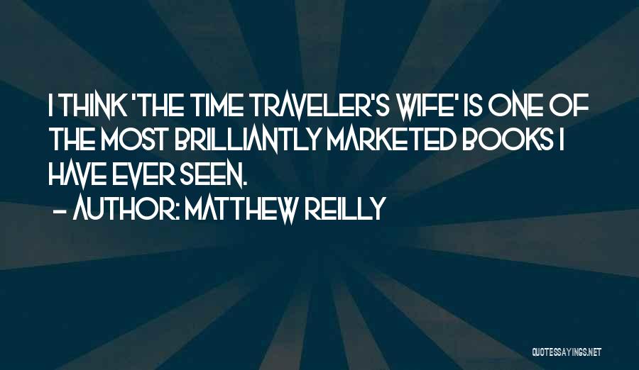 Matthew Reilly Quotes: I Think 'the Time Traveler's Wife' Is One Of The Most Brilliantly Marketed Books I Have Ever Seen.