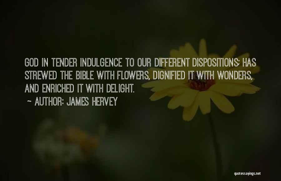 James Hervey Quotes: God In Tender Indulgence To Our Different Dispositions; Has Strewed The Bible With Flowers, Dignified It With Wonders, And Enriched