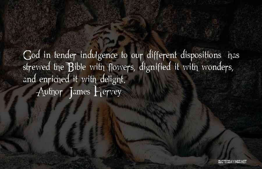 James Hervey Quotes: God In Tender Indulgence To Our Different Dispositions; Has Strewed The Bible With Flowers, Dignified It With Wonders, And Enriched