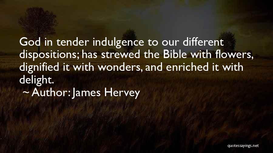 James Hervey Quotes: God In Tender Indulgence To Our Different Dispositions; Has Strewed The Bible With Flowers, Dignified It With Wonders, And Enriched