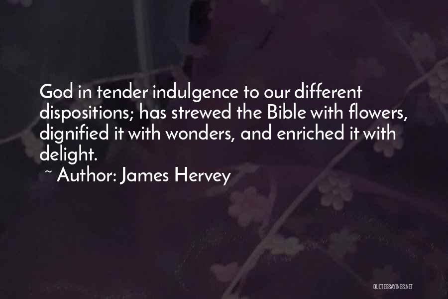 James Hervey Quotes: God In Tender Indulgence To Our Different Dispositions; Has Strewed The Bible With Flowers, Dignified It With Wonders, And Enriched