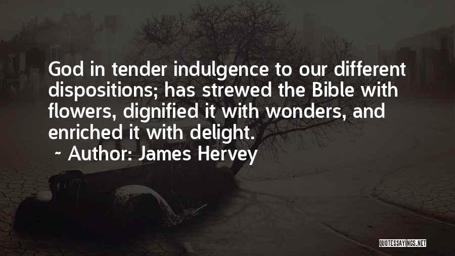 James Hervey Quotes: God In Tender Indulgence To Our Different Dispositions; Has Strewed The Bible With Flowers, Dignified It With Wonders, And Enriched