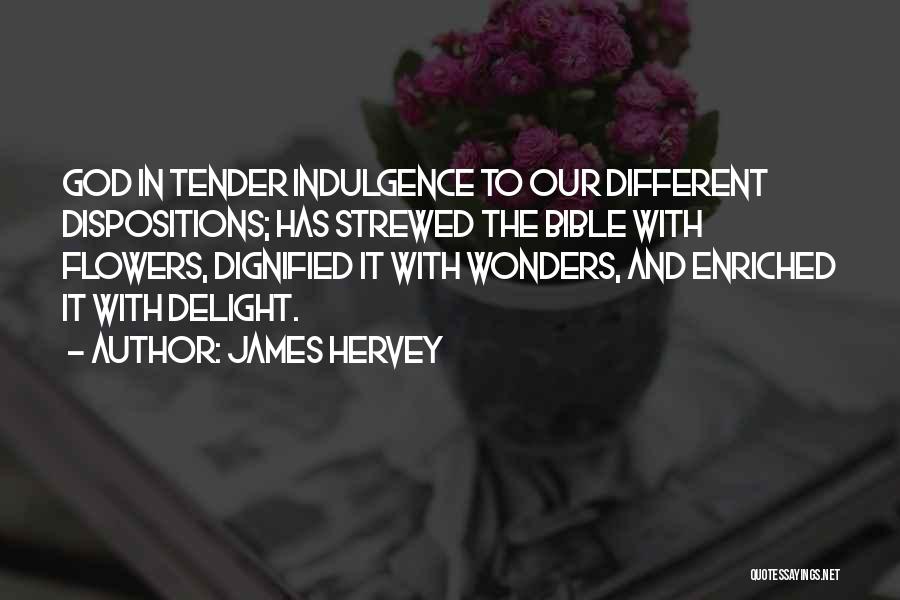 James Hervey Quotes: God In Tender Indulgence To Our Different Dispositions; Has Strewed The Bible With Flowers, Dignified It With Wonders, And Enriched
