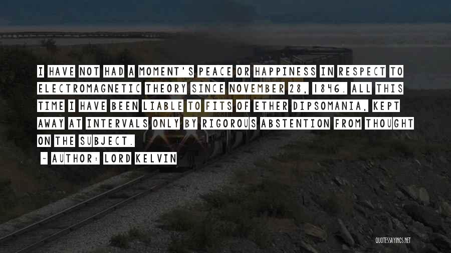 Lord Kelvin Quotes: I Have Not Had A Moment's Peace Or Happiness In Respect To Electromagnetic Theory Since November 28, 1846. All This