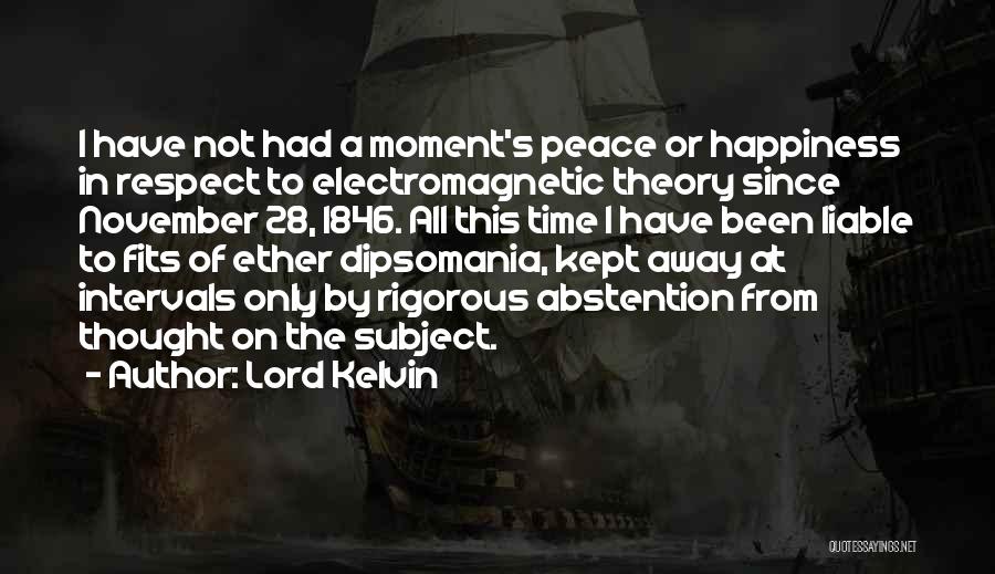 Lord Kelvin Quotes: I Have Not Had A Moment's Peace Or Happiness In Respect To Electromagnetic Theory Since November 28, 1846. All This