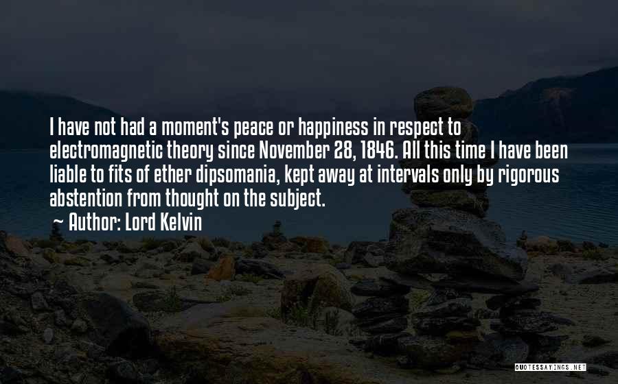 Lord Kelvin Quotes: I Have Not Had A Moment's Peace Or Happiness In Respect To Electromagnetic Theory Since November 28, 1846. All This