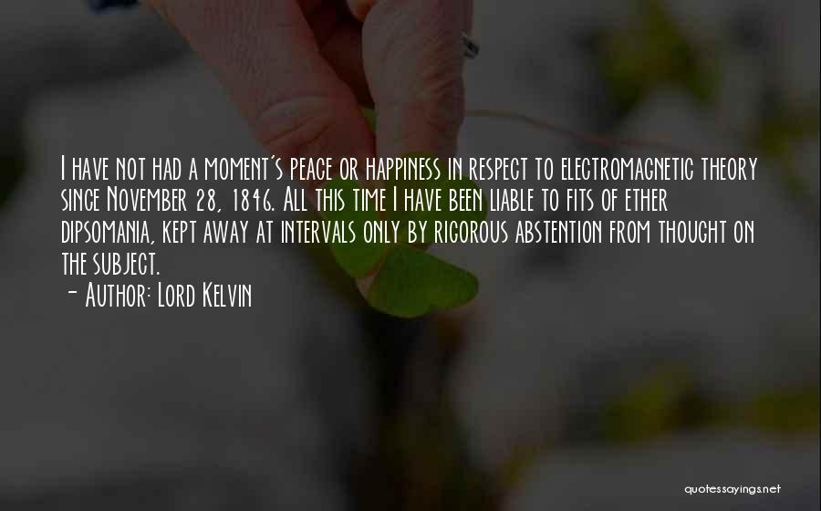 Lord Kelvin Quotes: I Have Not Had A Moment's Peace Or Happiness In Respect To Electromagnetic Theory Since November 28, 1846. All This