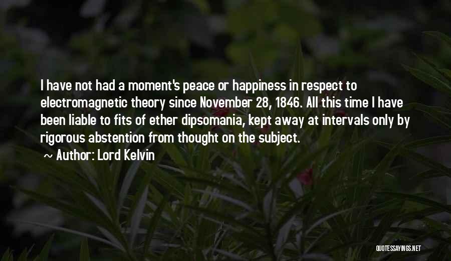 Lord Kelvin Quotes: I Have Not Had A Moment's Peace Or Happiness In Respect To Electromagnetic Theory Since November 28, 1846. All This