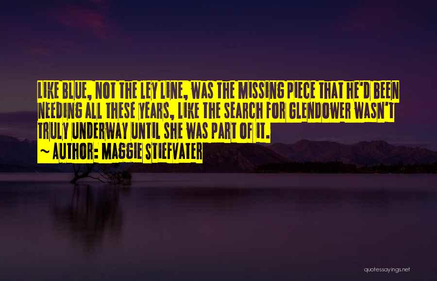 Maggie Stiefvater Quotes: Like Blue, Not The Ley Line, Was The Missing Piece That He'd Been Needing All These Years, Like The Search