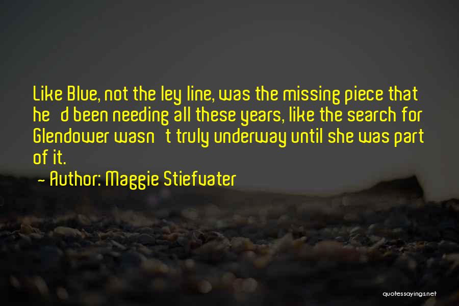 Maggie Stiefvater Quotes: Like Blue, Not The Ley Line, Was The Missing Piece That He'd Been Needing All These Years, Like The Search