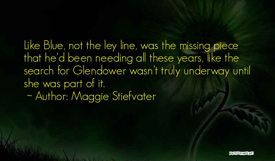 Maggie Stiefvater Quotes: Like Blue, Not The Ley Line, Was The Missing Piece That He'd Been Needing All These Years, Like The Search