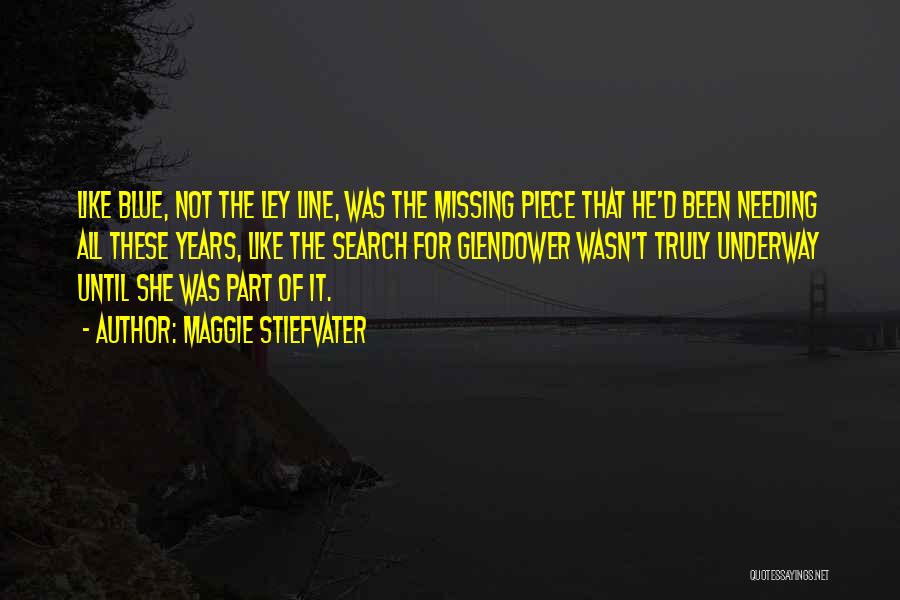 Maggie Stiefvater Quotes: Like Blue, Not The Ley Line, Was The Missing Piece That He'd Been Needing All These Years, Like The Search