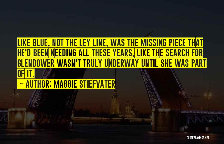 Maggie Stiefvater Quotes: Like Blue, Not The Ley Line, Was The Missing Piece That He'd Been Needing All These Years, Like The Search