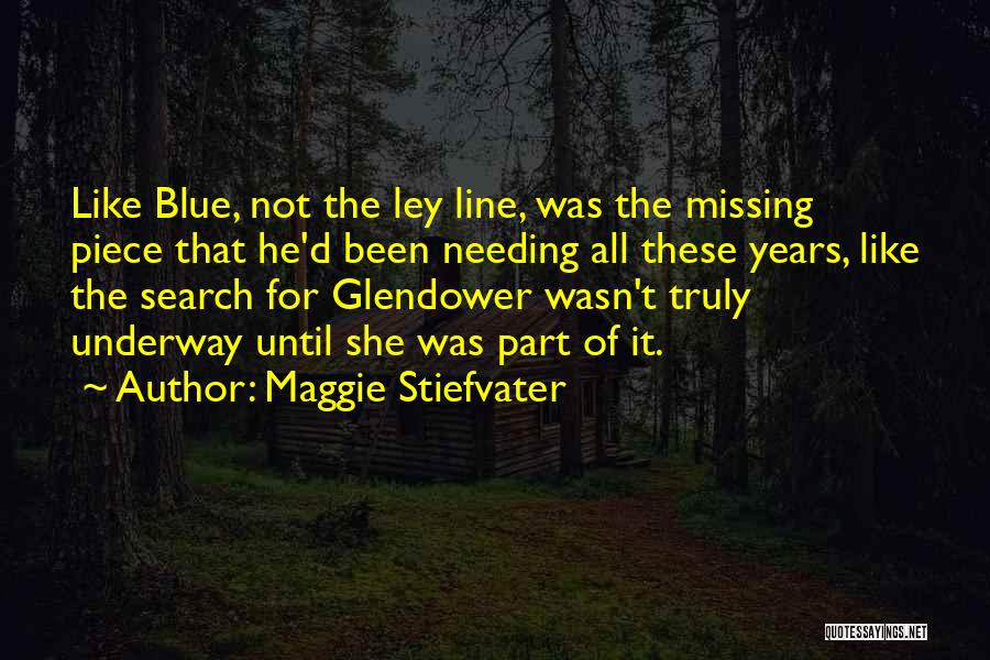 Maggie Stiefvater Quotes: Like Blue, Not The Ley Line, Was The Missing Piece That He'd Been Needing All These Years, Like The Search