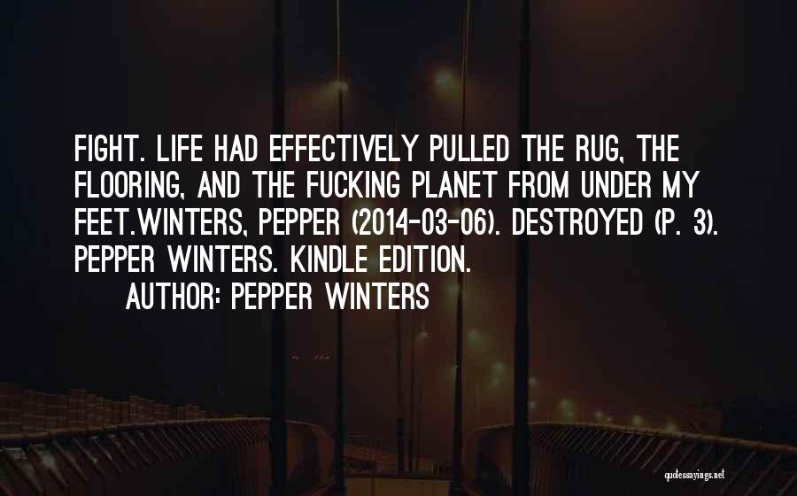 Pepper Winters Quotes: Fight. Life Had Effectively Pulled The Rug, The Flooring, And The Fucking Planet From Under My Feet.winters, Pepper (2014-03-06). Destroyed