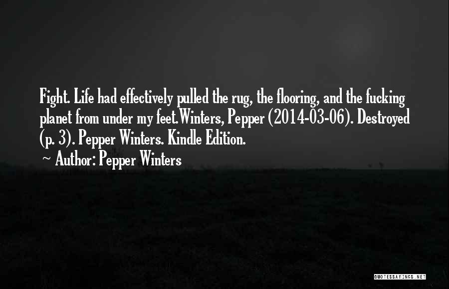 Pepper Winters Quotes: Fight. Life Had Effectively Pulled The Rug, The Flooring, And The Fucking Planet From Under My Feet.winters, Pepper (2014-03-06). Destroyed