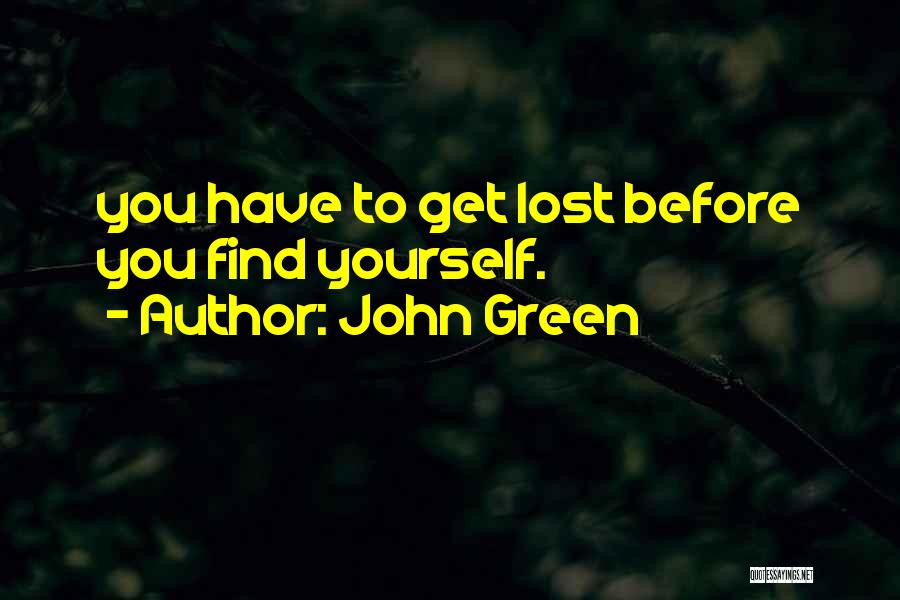 John Green Quotes: You Have To Get Lost Before You Find Yourself.