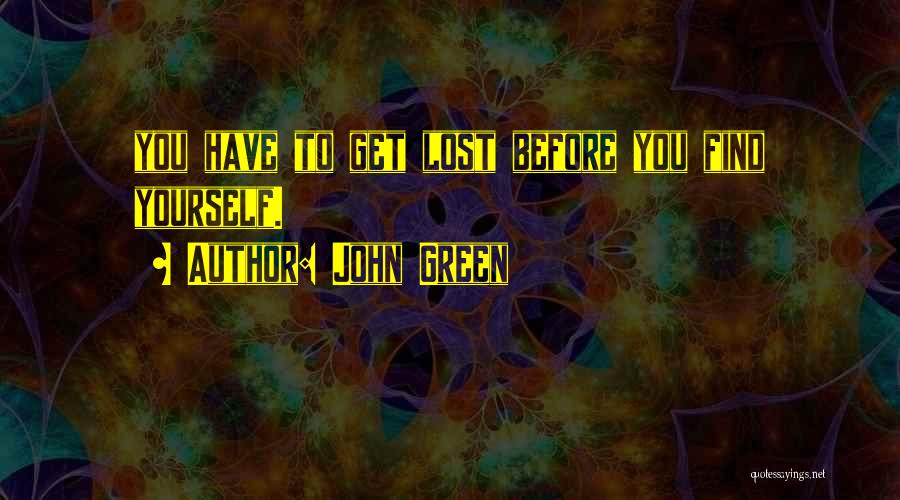 John Green Quotes: You Have To Get Lost Before You Find Yourself.