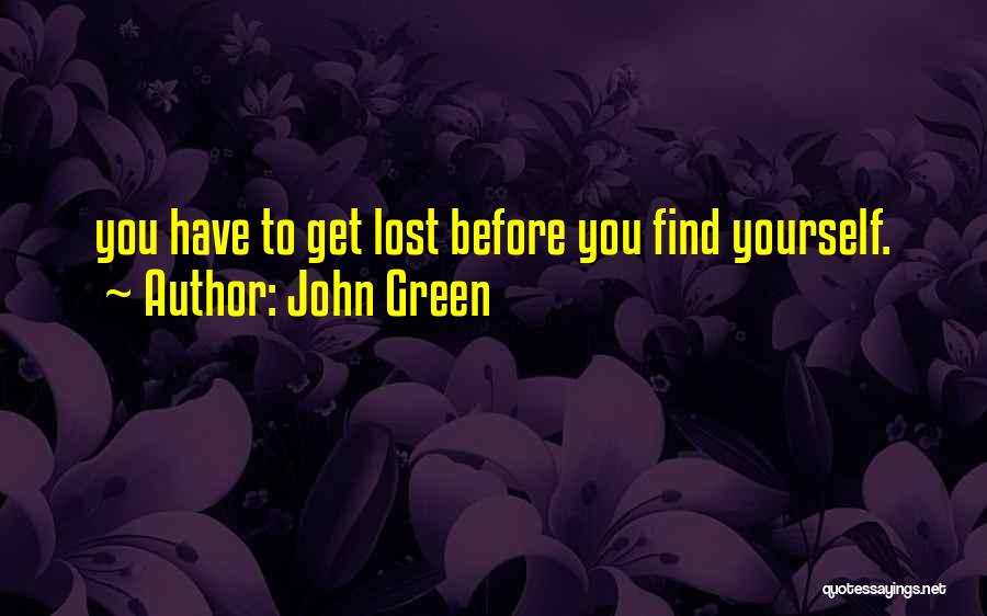 John Green Quotes: You Have To Get Lost Before You Find Yourself.
