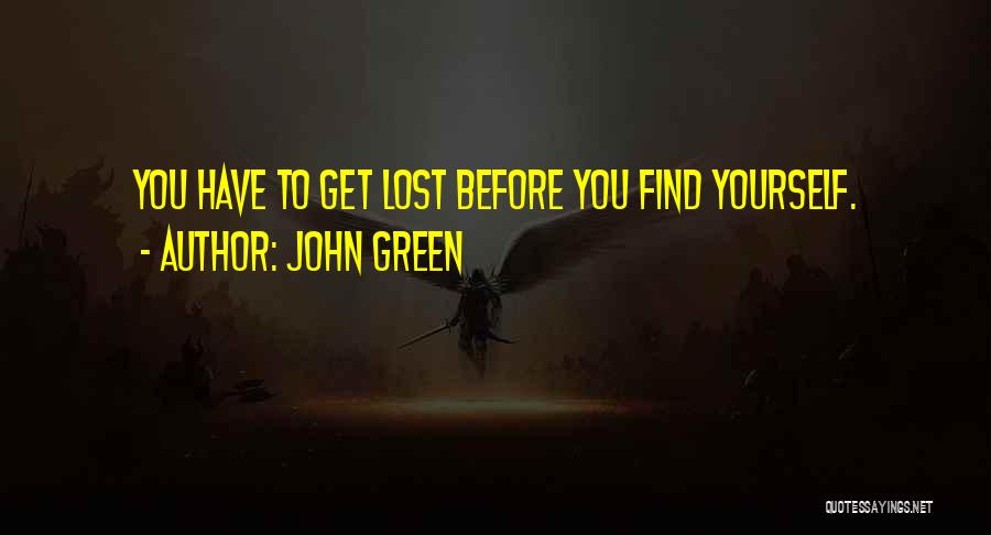 John Green Quotes: You Have To Get Lost Before You Find Yourself.
