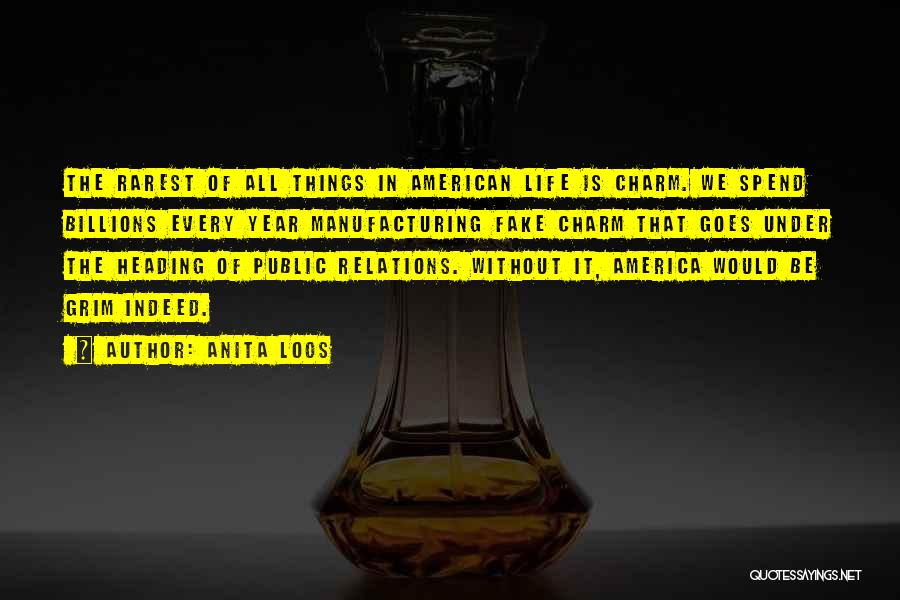 Anita Loos Quotes: The Rarest Of All Things In American Life Is Charm. We Spend Billions Every Year Manufacturing Fake Charm That Goes