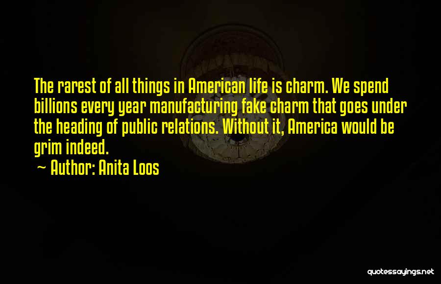 Anita Loos Quotes: The Rarest Of All Things In American Life Is Charm. We Spend Billions Every Year Manufacturing Fake Charm That Goes