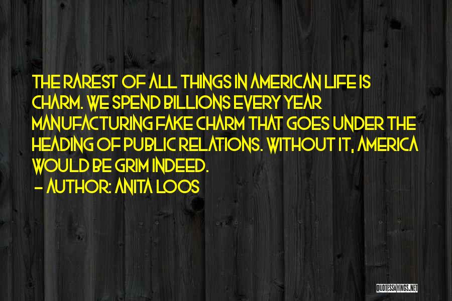 Anita Loos Quotes: The Rarest Of All Things In American Life Is Charm. We Spend Billions Every Year Manufacturing Fake Charm That Goes