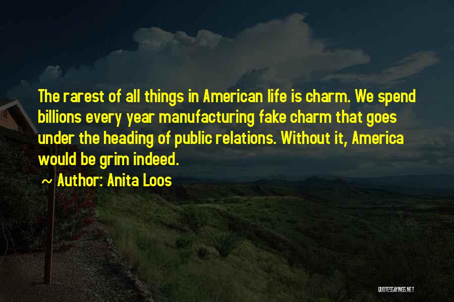 Anita Loos Quotes: The Rarest Of All Things In American Life Is Charm. We Spend Billions Every Year Manufacturing Fake Charm That Goes
