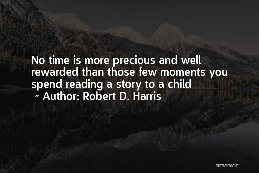 Robert D. Harris Quotes: No Time Is More Precious And Well Rewarded Than Those Few Moments You Spend Reading A Story To A Child