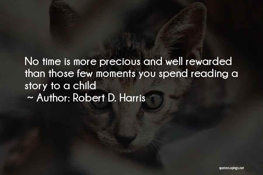 Robert D. Harris Quotes: No Time Is More Precious And Well Rewarded Than Those Few Moments You Spend Reading A Story To A Child