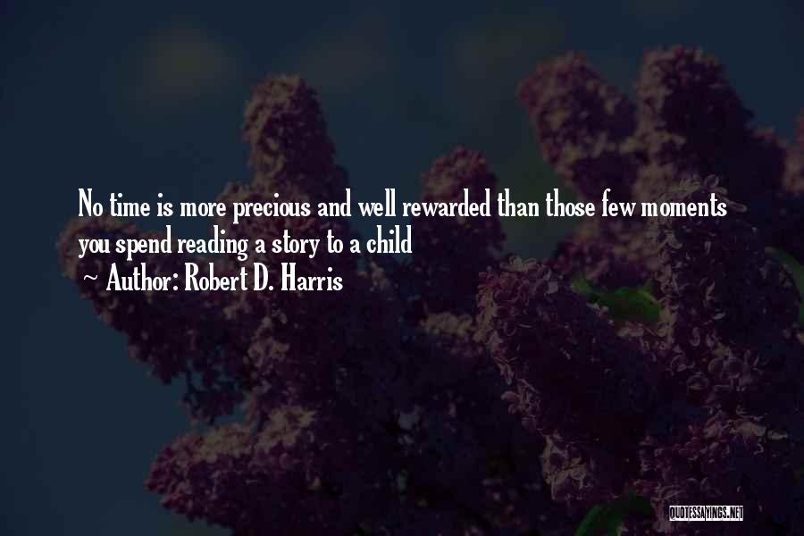 Robert D. Harris Quotes: No Time Is More Precious And Well Rewarded Than Those Few Moments You Spend Reading A Story To A Child