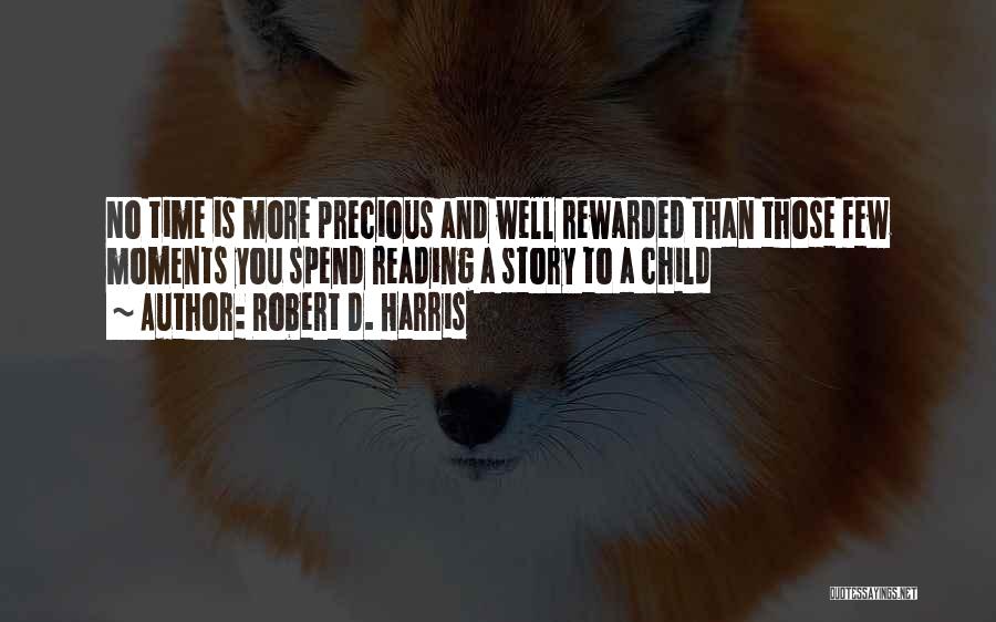 Robert D. Harris Quotes: No Time Is More Precious And Well Rewarded Than Those Few Moments You Spend Reading A Story To A Child