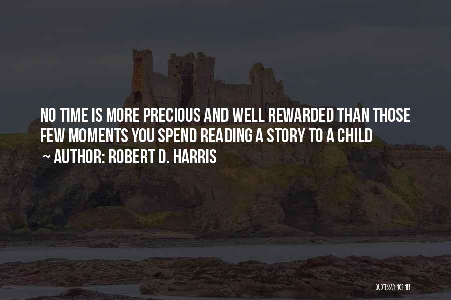 Robert D. Harris Quotes: No Time Is More Precious And Well Rewarded Than Those Few Moments You Spend Reading A Story To A Child