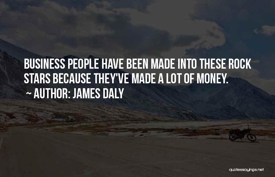 James Daly Quotes: Business People Have Been Made Into These Rock Stars Because They've Made A Lot Of Money.