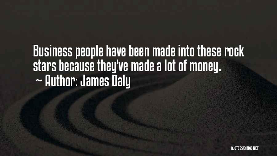 James Daly Quotes: Business People Have Been Made Into These Rock Stars Because They've Made A Lot Of Money.