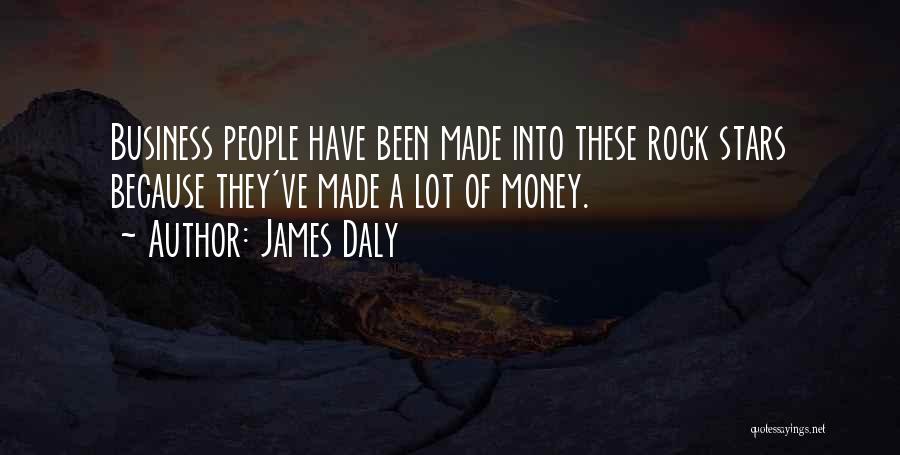 James Daly Quotes: Business People Have Been Made Into These Rock Stars Because They've Made A Lot Of Money.