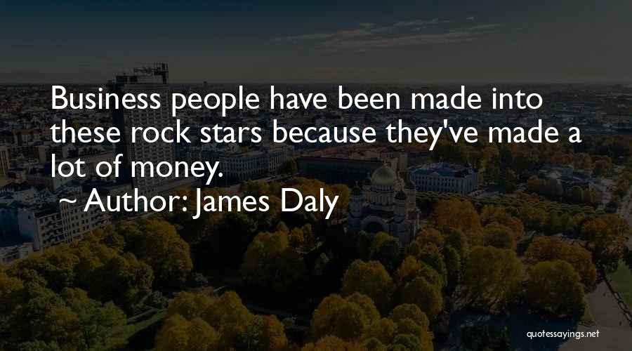 James Daly Quotes: Business People Have Been Made Into These Rock Stars Because They've Made A Lot Of Money.