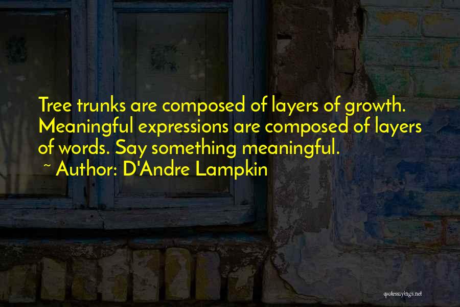 D'Andre Lampkin Quotes: Tree Trunks Are Composed Of Layers Of Growth. Meaningful Expressions Are Composed Of Layers Of Words. Say Something Meaningful.