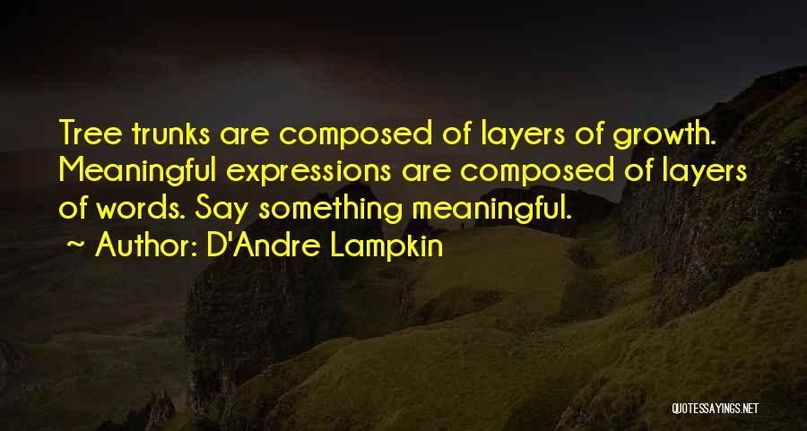 D'Andre Lampkin Quotes: Tree Trunks Are Composed Of Layers Of Growth. Meaningful Expressions Are Composed Of Layers Of Words. Say Something Meaningful.