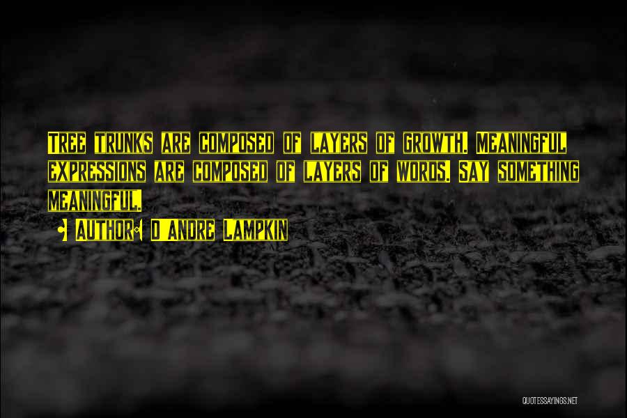 D'Andre Lampkin Quotes: Tree Trunks Are Composed Of Layers Of Growth. Meaningful Expressions Are Composed Of Layers Of Words. Say Something Meaningful.