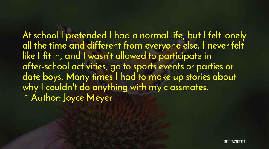 Joyce Meyer Quotes: At School I Pretended I Had A Normal Life, But I Felt Lonely All The Time And Different From Everyone