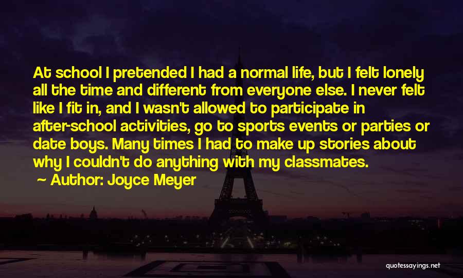 Joyce Meyer Quotes: At School I Pretended I Had A Normal Life, But I Felt Lonely All The Time And Different From Everyone