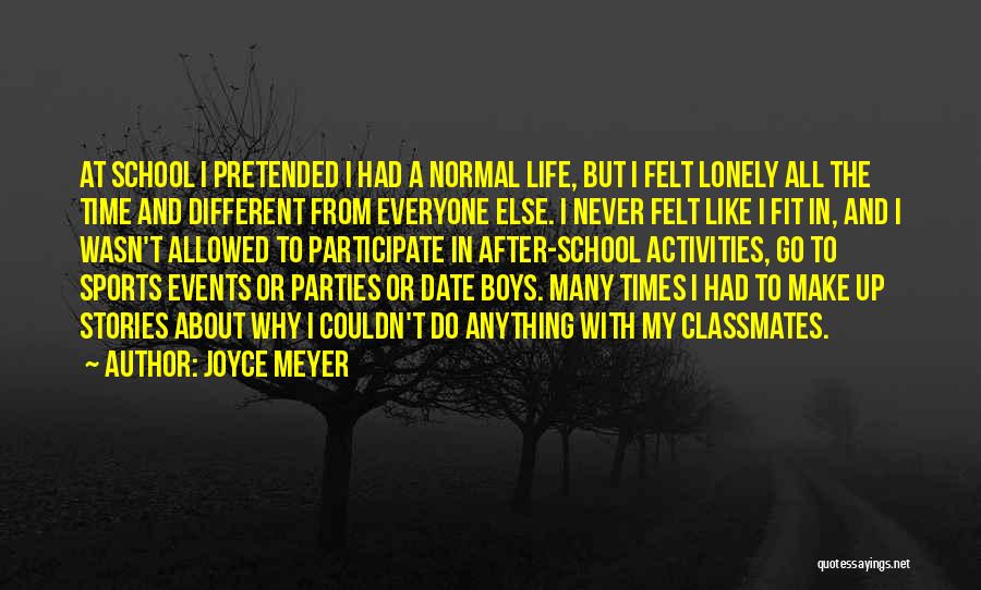 Joyce Meyer Quotes: At School I Pretended I Had A Normal Life, But I Felt Lonely All The Time And Different From Everyone