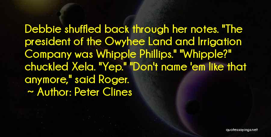 Peter Clines Quotes: Debbie Shuffled Back Through Her Notes. The President Of The Owyhee Land And Irrigation Company Was Whipple Phillips. Whipple? Chuckled